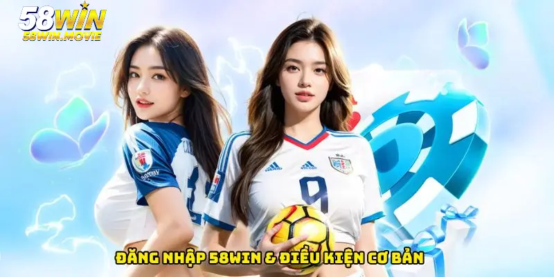 Đăng nhập 58WIN & điều kiện cơ bản