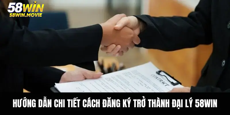 Hướng dẫn chi tiết cách đăng ký trở thành đại lý 58WIN