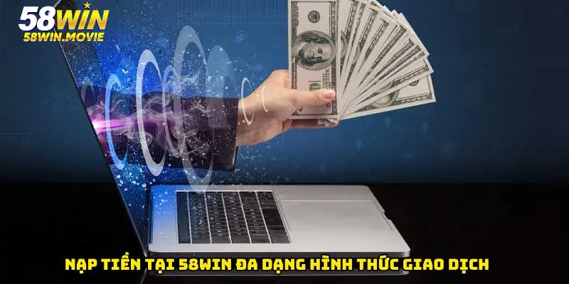 Nạp tiền tại 58WIN đa dạng hình thức giao dịch