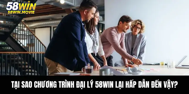 Tại sao chương trình đại lý 58WIN lại hấp dẫn đến vậy?